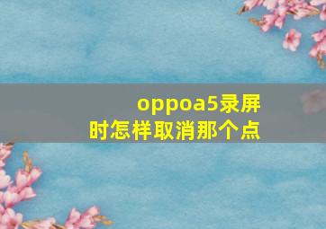 oppoa5录屏时怎样取消那个点