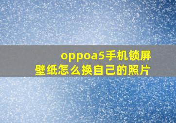 oppoa5手机锁屏壁纸怎么换自己的照片