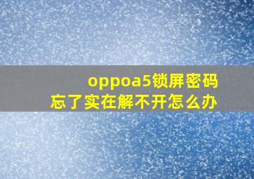 oppoa5锁屏密码忘了实在解不开怎么办