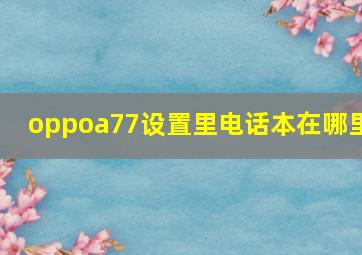 oppoa77设置里电话本在哪里