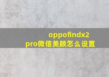 oppofindx2pro微信美颜怎么设置