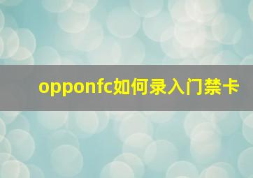 opponfc如何录入门禁卡