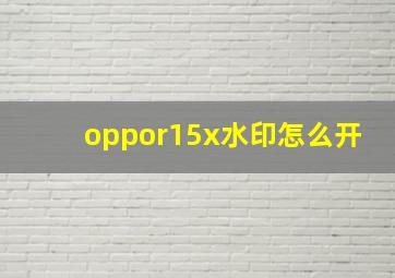 oppor15x水印怎么开