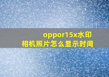 oppor15x水印相机照片怎么显示时间