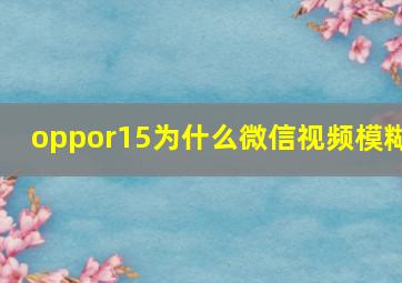 oppor15为什么微信视频模糊