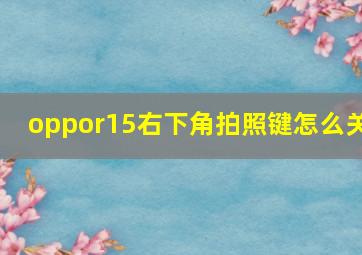 oppor15右下角拍照键怎么关