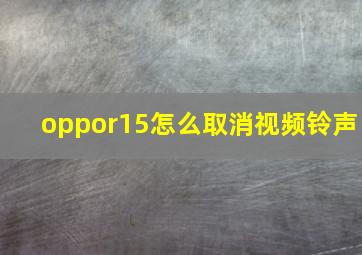 oppor15怎么取消视频铃声