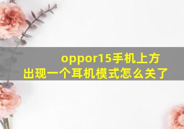 oppor15手机上方出现一个耳机模式怎么关了