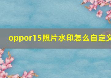 oppor15照片水印怎么自定义