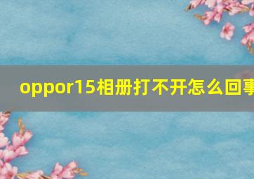 oppor15相册打不开怎么回事