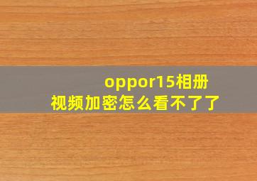 oppor15相册视频加密怎么看不了了