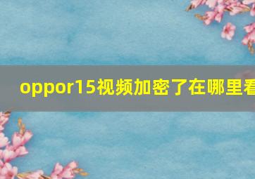 oppor15视频加密了在哪里看