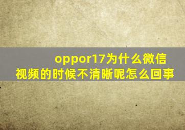 oppor17为什么微信视频的时候不清晰呢怎么回事