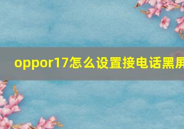 oppor17怎么设置接电话黑屏