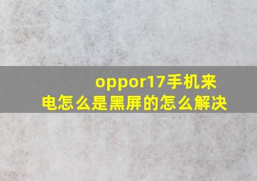 oppor17手机来电怎么是黑屏的怎么解决