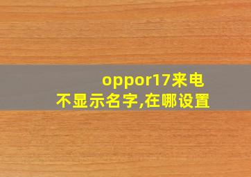 oppor17来电不显示名字,在哪设置