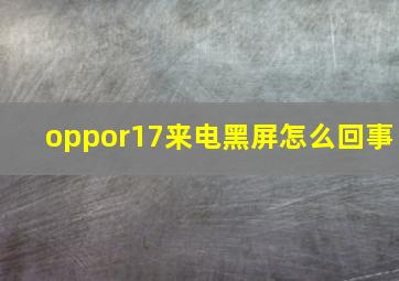 oppor17来电黑屏怎么回事