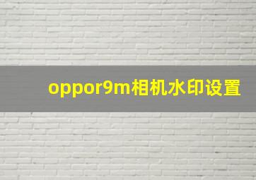 oppor9m相机水印设置