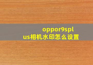 oppor9splus相机水印怎么设置