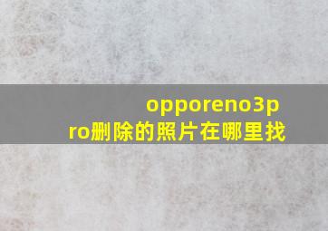 opporeno3pro删除的照片在哪里找