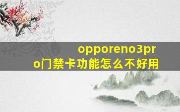 opporeno3pro门禁卡功能怎么不好用