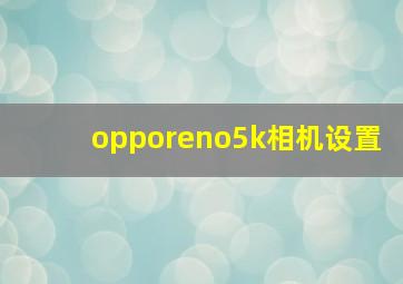 opporeno5k相机设置