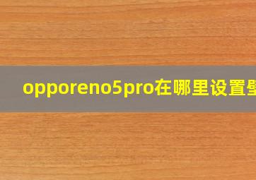 opporeno5pro在哪里设置壁纸