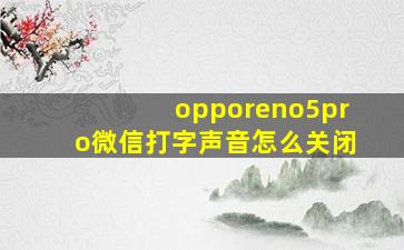 opporeno5pro微信打字声音怎么关闭