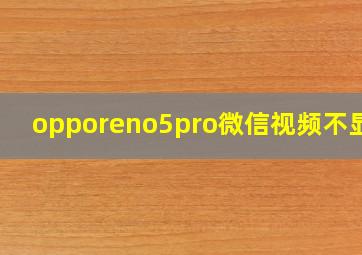 opporeno5pro微信视频不显示