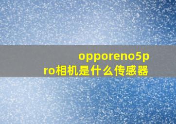 opporeno5pro相机是什么传感器