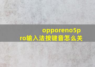 opporeno5pro输入法按键音怎么关