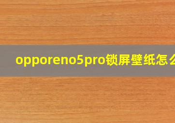 opporeno5pro锁屏壁纸怎么换