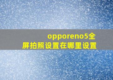 opporeno5全屏拍照设置在哪里设置