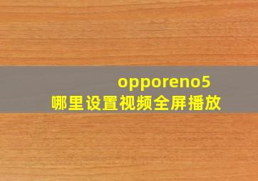 opporeno5哪里设置视频全屏播放