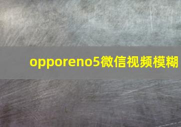 opporeno5微信视频模糊