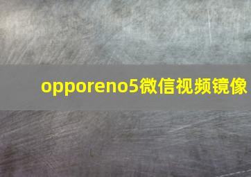 opporeno5微信视频镜像