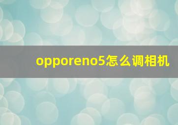 opporeno5怎么调相机