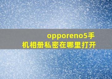 opporeno5手机相册私密在哪里打开