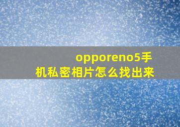 opporeno5手机私密相片怎么找出来