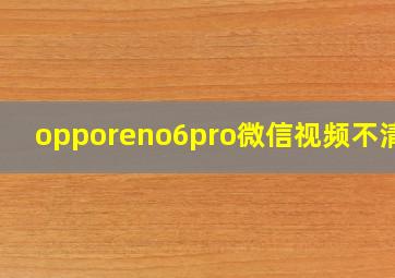 opporeno6pro微信视频不清晰