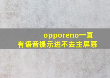 opporeno一直有语音提示进不去主屏幕