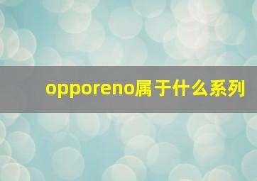 opporeno属于什么系列