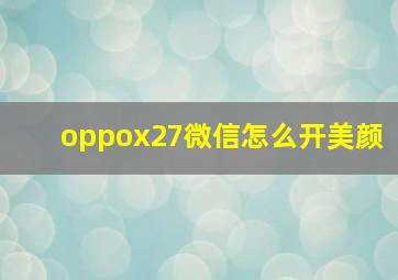 oppox27微信怎么开美颜