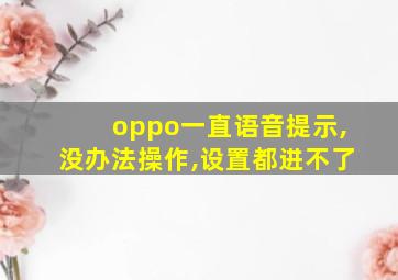 oppo一直语音提示,没办法操作,设置都进不了