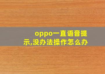 oppo一直语音提示,没办法操作怎么办