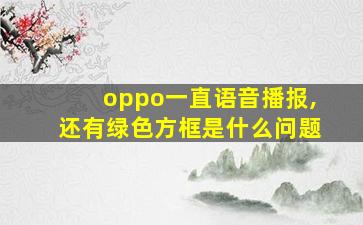 oppo一直语音播报,还有绿色方框是什么问题