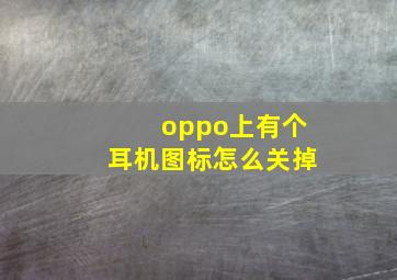 oppo上有个耳机图标怎么关掉