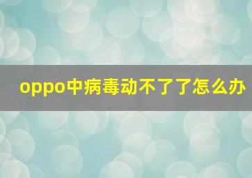 oppo中病毒动不了了怎么办