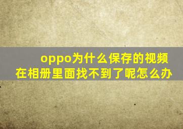 oppo为什么保存的视频在相册里面找不到了呢怎么办