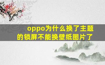 oppo为什么换了主题的锁屏不能换壁纸图片了